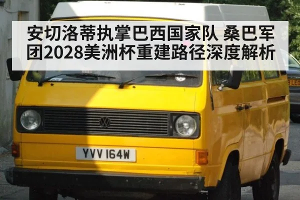 安切洛蒂执掌巴西国家队 桑巴军团2028美洲杯重建路径深度解析