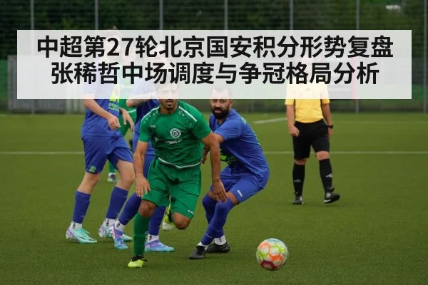 中超第27轮北京国安积分形势复盘 张稀哲中场调度与争冠格局分析(WorldCup2026)